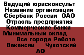 Ведущий юрисконсульт › Название организации ­ Сбербанк России, ОАО › Отрасль предприятия ­ Коммерческие банки › Минимальный оклад ­ 36 000 - Все города Работа » Вакансии   . Чукотский АО